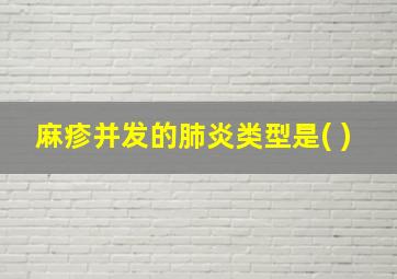 麻疹并发的肺炎类型是( )